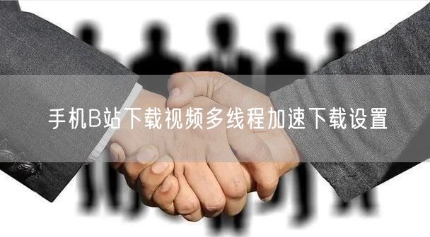 手机B站下载视频多线程加速下载设置