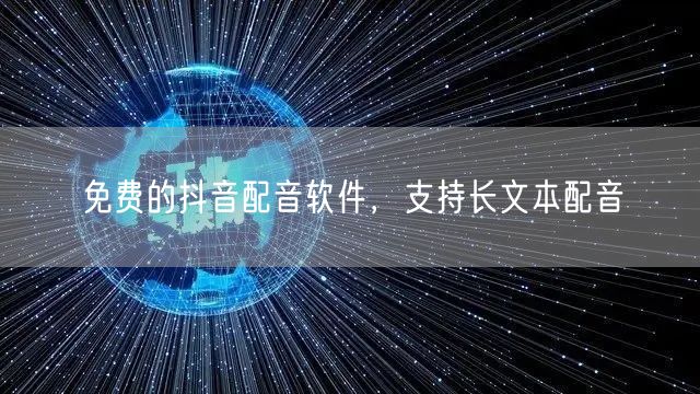 免费的抖音配音软件，支持长文本配音