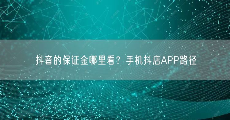 抖音的保证金哪里看？手机抖店APP路径