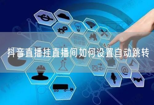 抖音直播挂直播间如何设置自动跳转