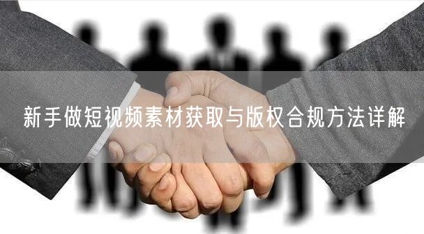 新手做短视频素材获取与版权合规方法详解