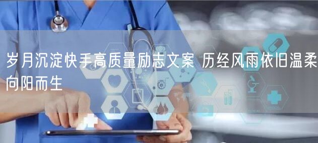 岁月沉淀快手高质量励志文案 历经风雨依旧温柔向阳而生