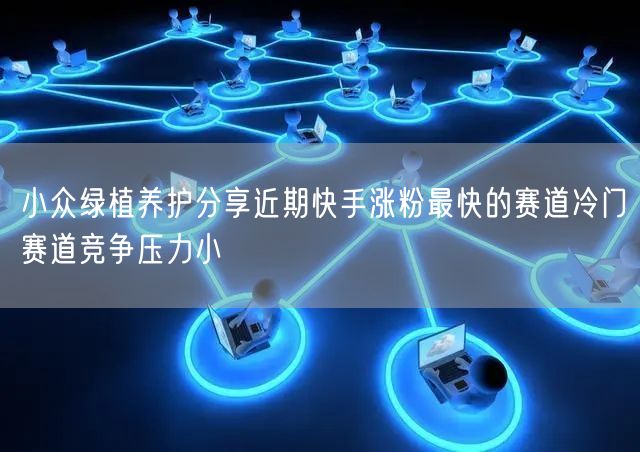 小众绿植养护分享近期快手涨粉最快的赛道冷门赛道竞争压力小