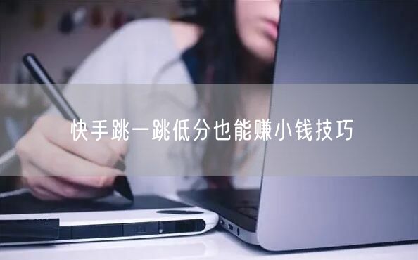 快手跳一跳低分也能赚小钱技巧