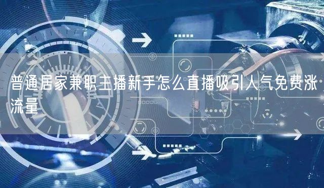普通居家兼职主播新手怎么直播吸引人气免费涨流量