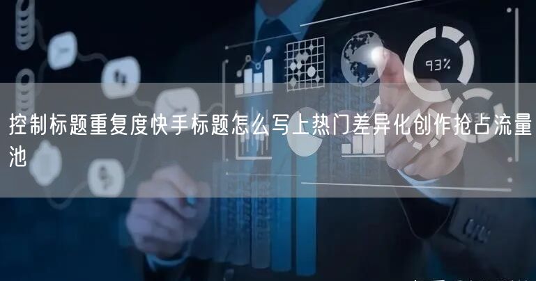 控制标题重复度快手标题怎么写上热门差异化创作抢占流量池