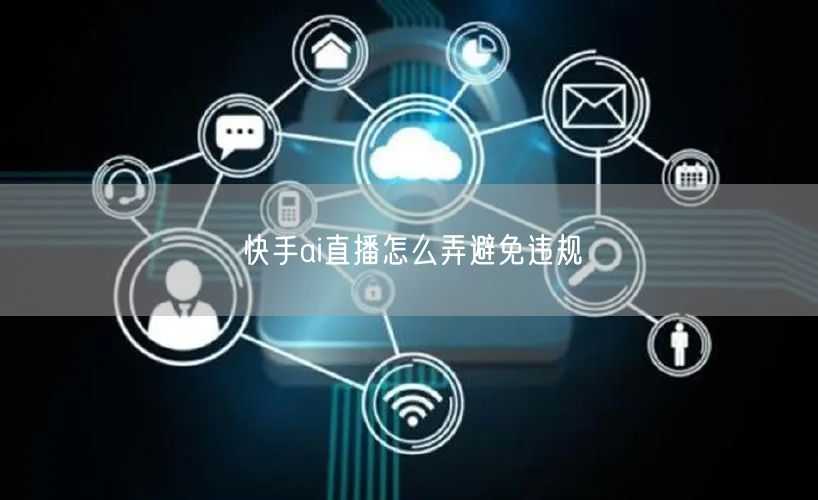 快手ai直播怎么弄避免违规