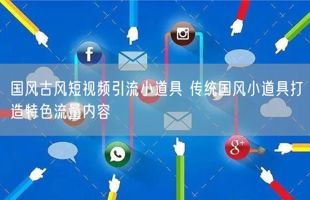 国风古风短视频引流小道具 传统国风小道具打造特色流量内容