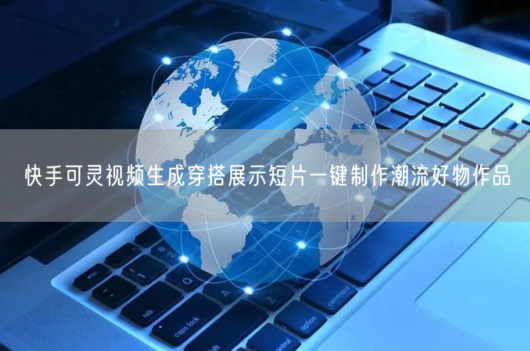 快手可灵视频生成穿搭展示短片一键制作潮流好物作品