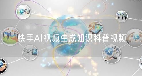 快手AI视频生成知识科普视频