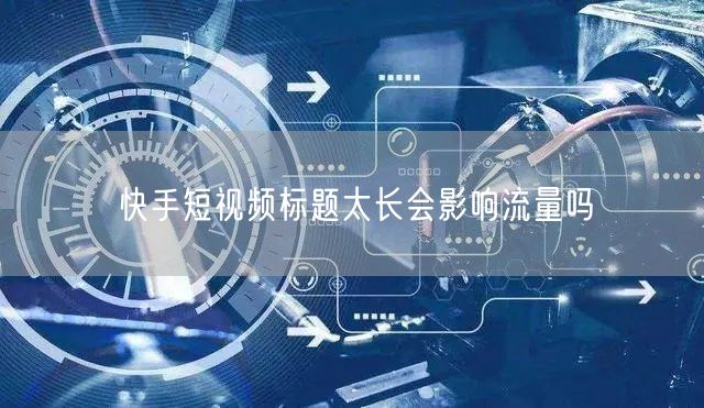 快手短视频标题太长会影响流量吗