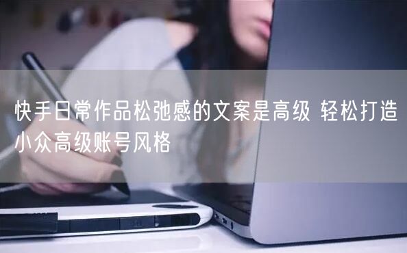 快手日常作品松弛感的文案是高级 轻松打造小众高级账号风格