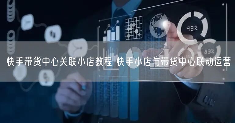 快手带货中心关联小店教程 快手小店与带货中心联动运营