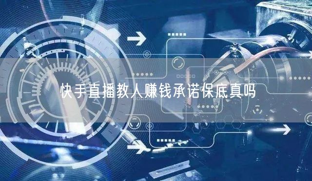 快手直播教人赚钱承诺保底真吗
