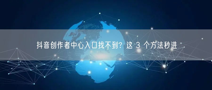 抖音创作者中心入口找不到？这 3 个方法秒进
