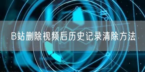 B站删除视频后历史记录清除方法