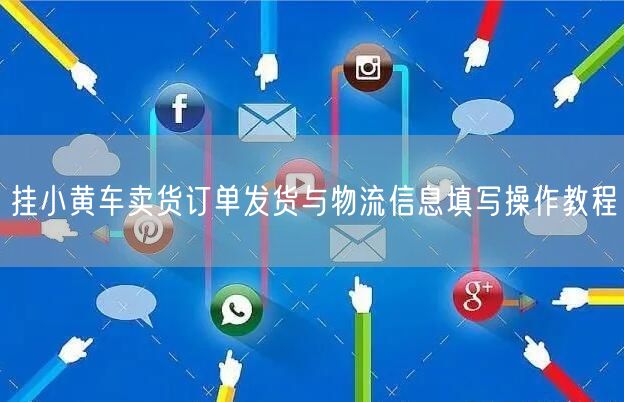 挂小黄车卖货订单发货与物流信息填写操作教程