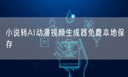 小说转AI动漫视频生成器免费本地保存