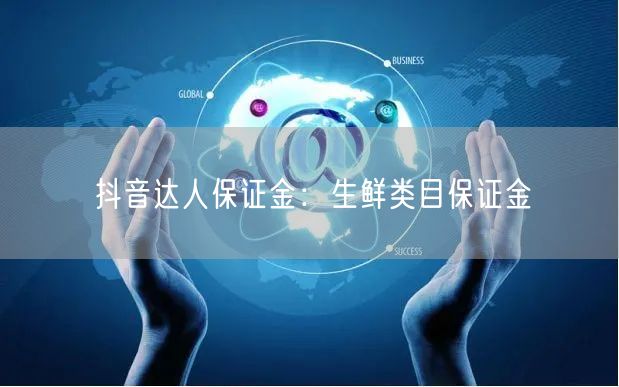 抖音达人保证金：生鲜类目保证金