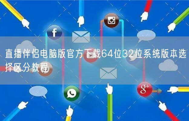 直播伴侣电脑版官方下载64位32位系统版本选择区分教程