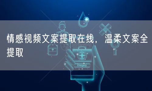 情感视频文案提取在线，温柔文案全提取