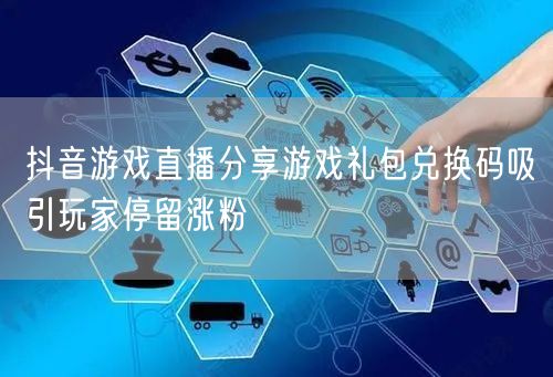 抖音游戏直播分享游戏礼包兑换码吸引玩家停留涨粉