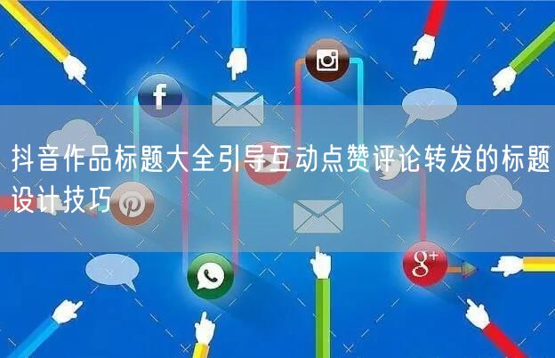 抖音作品标题大全引导互动点赞评论转发的标题设计技巧