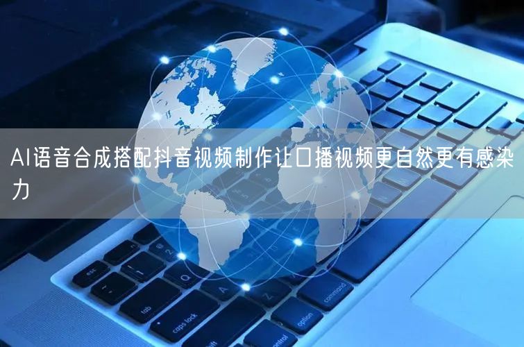 AI语音合成搭配抖音视频制作让口播视频更自然更有感染力