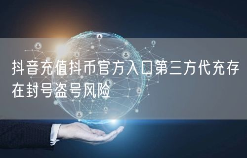 抖音充值抖币官方入口第三方代充存在封号盗号风险
