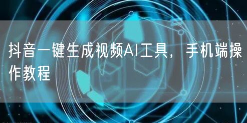 抖音一键生成视频AI工具，手机端操作教程