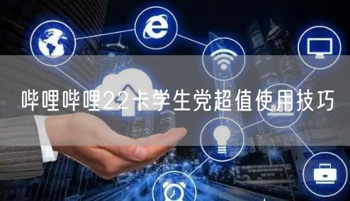 哔哩哔哩22卡学生党超值使用技巧