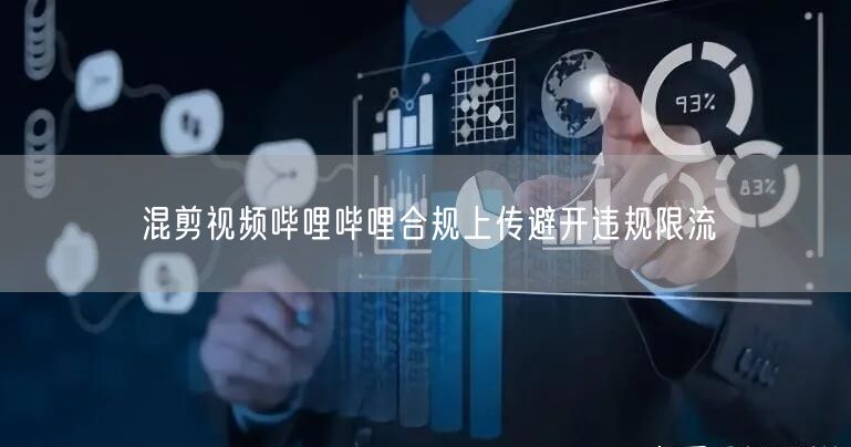 混剪视频哔哩哔哩合规上传避开违规限流