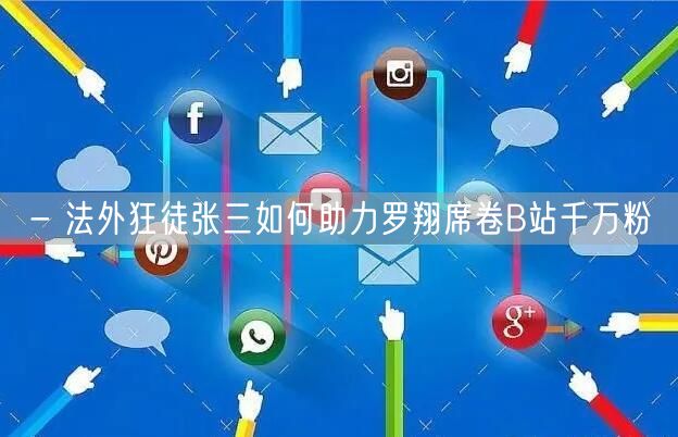 - 法外狂徒张三如何助力罗翔席卷B站千万粉