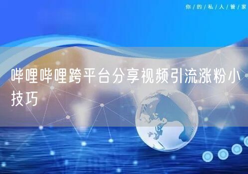 哔哩哔哩跨平台分享视频引流涨粉小技巧