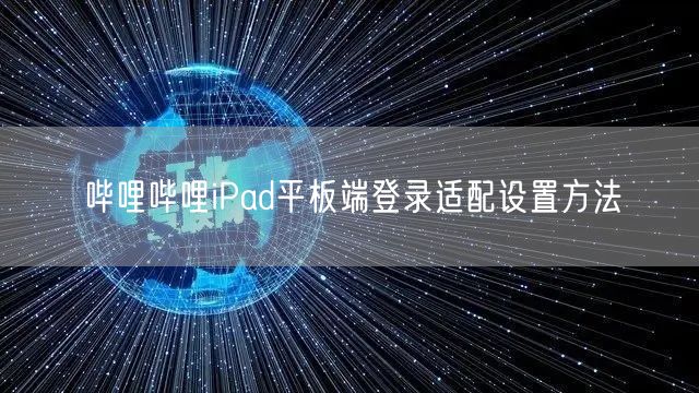 哔哩哔哩iPad平板端登录适配设置方法