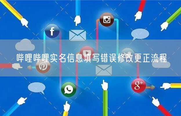 哔哩哔哩实名信息填写错误修改更正流程