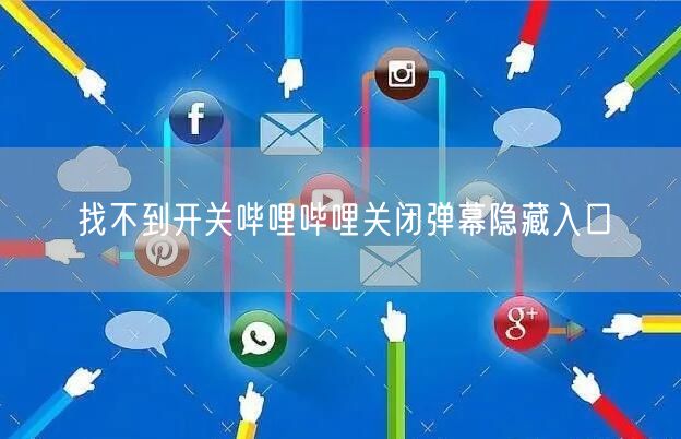 找不到开关哔哩哔哩关闭弹幕隐藏入口