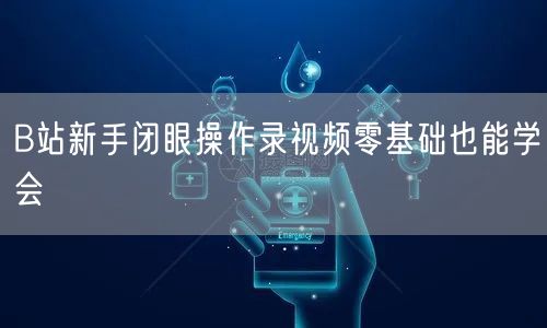 B站新手闭眼操作录视频零基础也能学会