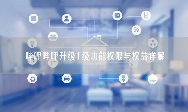 哔哩哔哩升级1级功能权限与权益详解