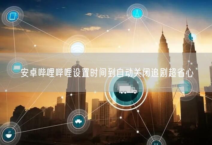 安卓哔哩哔哩设置时间到自动关闭追剧超省心