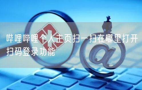 哔哩哔哩个人主页扫一扫在哪里打开扫码登录功能