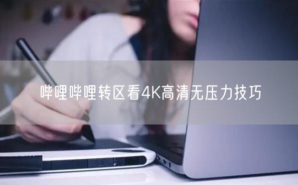 哔哩哔哩转区看4K高清无压力技巧