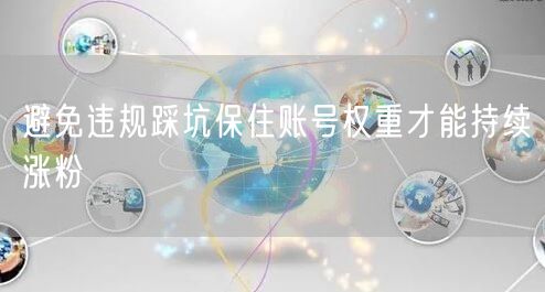 避免违规踩坑保住账号权重才能持续涨粉