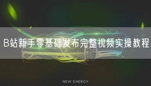 B站新手零基础发布完整视频实操教程