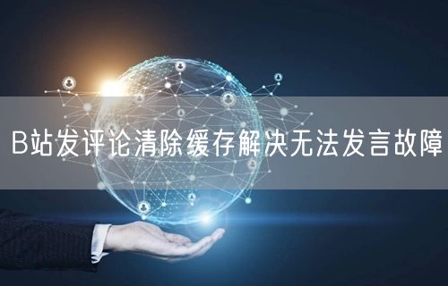 B站发评论清除缓存解决无法发言故障