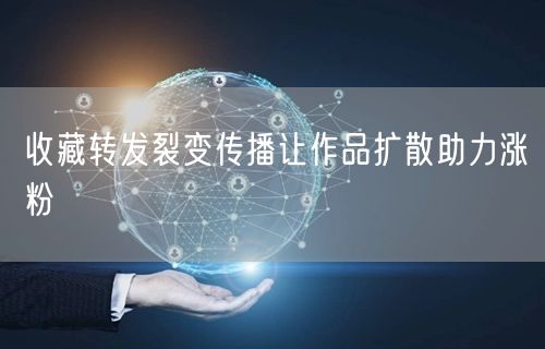 收藏转发裂变传播让作品扩散助力涨粉