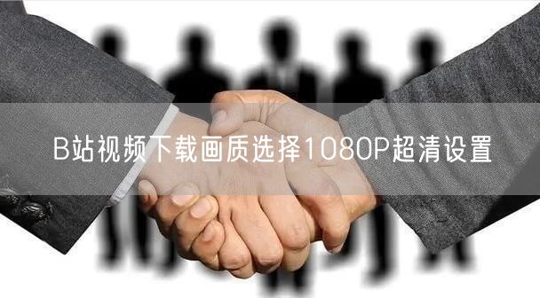 B站视频下载画质选择1080P超清设置