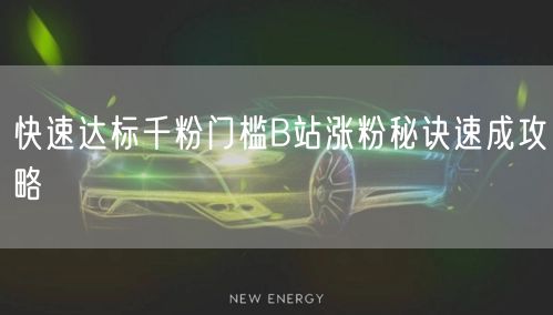 快速达标千粉门槛B站涨粉秘诀速成攻略