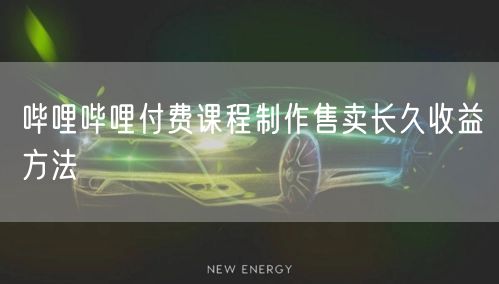 哔哩哔哩付费课程制作售卖长久收益方法