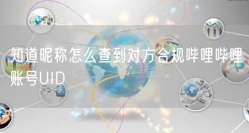知道昵称怎么查到对方合规哔哩哔哩账号UID